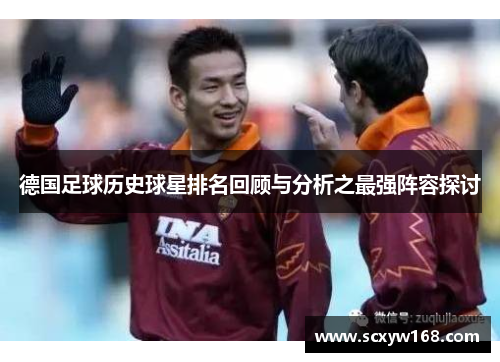 德国足球历史球星排名回顾与分析之最强阵容探讨