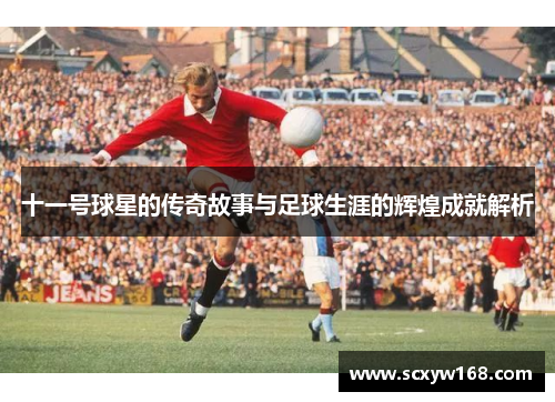 十一号球星的传奇故事与足球生涯的辉煌成就解析