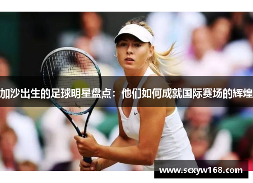 加沙出生的足球明星盘点：他们如何成就国际赛场的辉煌