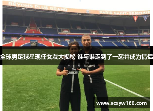 全球男足球星现任女友大揭秘 谁与谁走到了一起并成为情侣