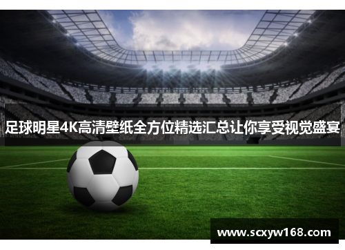 足球明星4K高清壁纸全方位精选汇总让你享受视觉盛宴