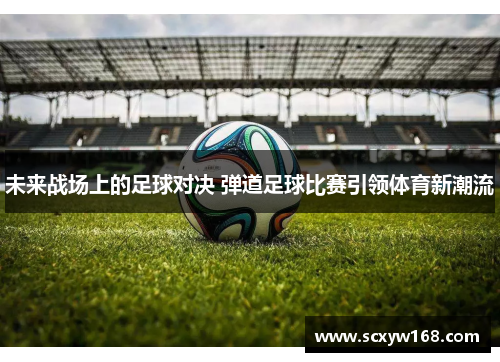 未来战场上的足球对决 弹道足球比赛引领体育新潮流
