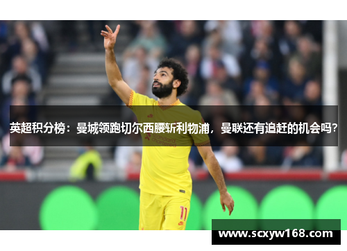 英超积分榜：曼城领跑切尔西腰斩利物浦，曼联还有追赶的机会吗？
