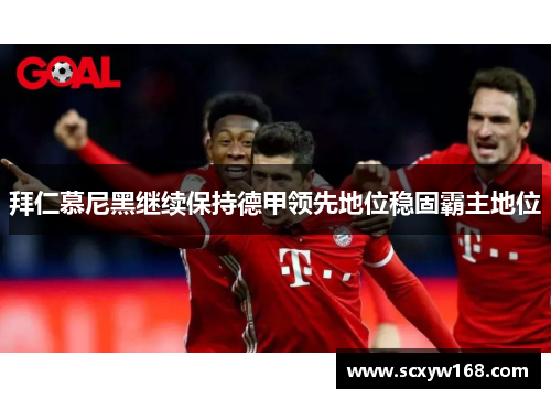 拜仁慕尼黑继续保持德甲领先地位稳固霸主地位