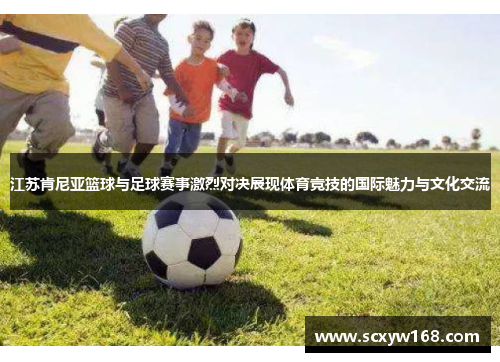 江苏肯尼亚篮球与足球赛事激烈对决展现体育竞技的国际魅力与文化交流