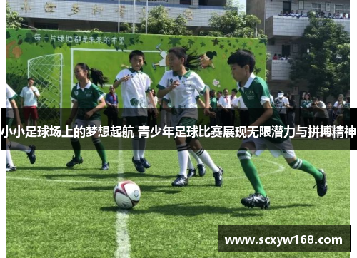 小小足球场上的梦想起航 青少年足球比赛展现无限潜力与拼搏精神